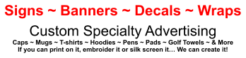 Signs ~ Banners ~ Decals ~ Wraps Custom Specialty Advertising Caps ~ Mugs ~ T-shirts ~ Hoodies ~ Pens ~ Pads ~ Golf Towels ~ & More If you can print on it, embroider it or silk screen it… We can create it!